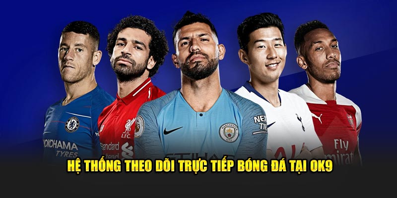 Hệ thống theo dõi trực tiếp bóng đá tại OK9